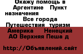 Окажу помощь в Аргентине › Пункт назначения ­ Buenos Aires - Все города Путешествия, туризм » Америка   . Ненецкий АО,Верхняя Пеша д.